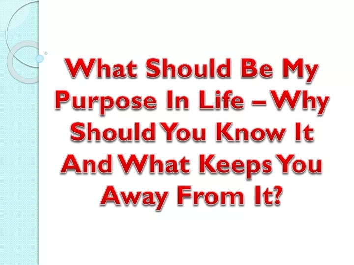 what should be my purpose in life why should you know it and what keeps you away from it