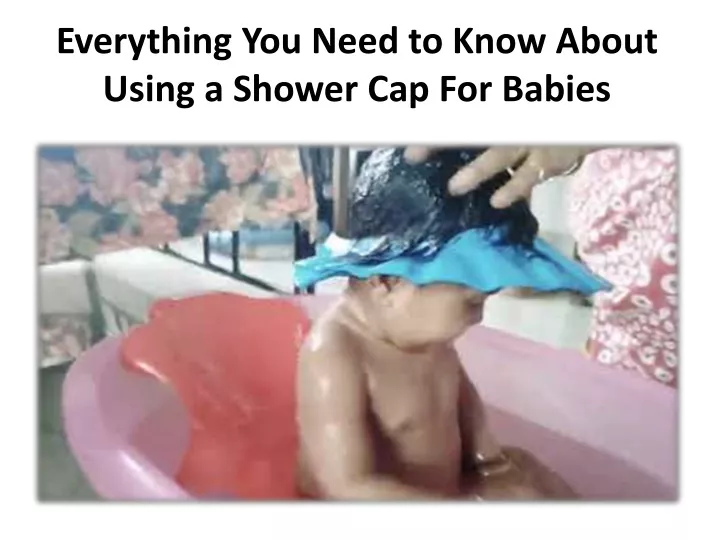 everything you need to know about using a shower cap for babies