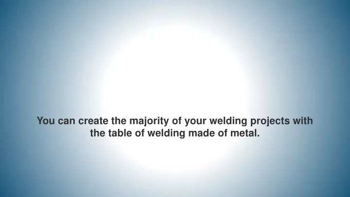 you can create the majority of your welding projects with the table of welding made of metal