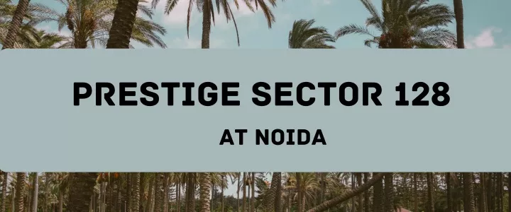 prestige sector 128 at noida