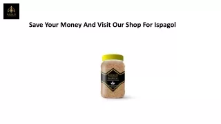 Save your money and visit our shop for ispagol