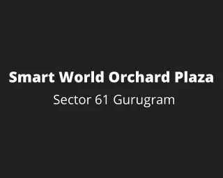 smart world orchard plaza sector 61 gurugram