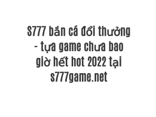 S777 bắn cá đổi thưởng - tựa game chưa bao giờ hết hot 2022 tại s777game.net