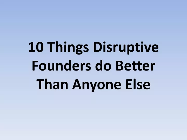 10 things disruptive founders do better than anyone else