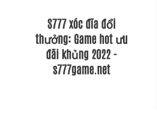 S777 xóc đĩa đổi thưởng: Game hot ưu đãi khủng 2022 - s777game.net