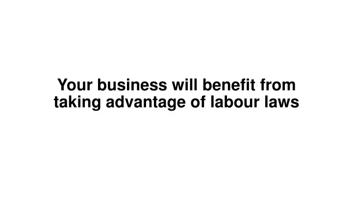 your business will benefit from taking advantage of labour laws