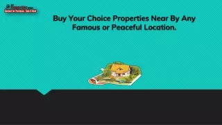 buy your choice properties near by any famous or peaceful location