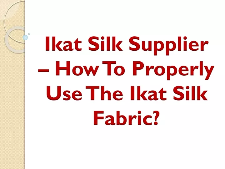 ikat silk supplier how to properly use the ikat silk fabric