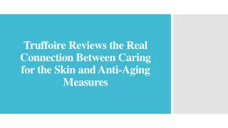 truffoire reviews the real connection between caring for the skin and anti aging measures