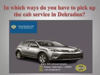 In which ways do you have to pick up the cab service in Dehradun