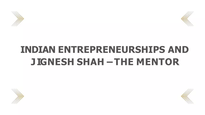 indian entrepreneurships and j i g n e s h s h a h t h e m e n t o r