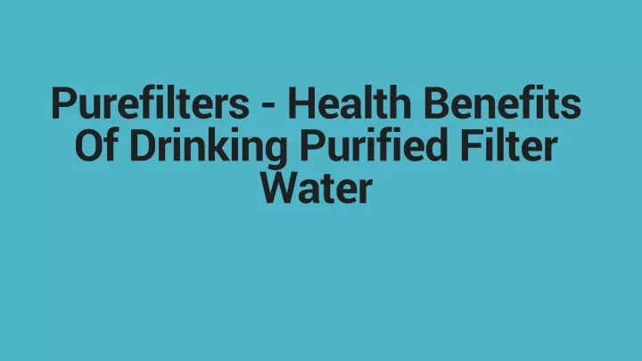 purefilters health benefits of drinking purified filter water