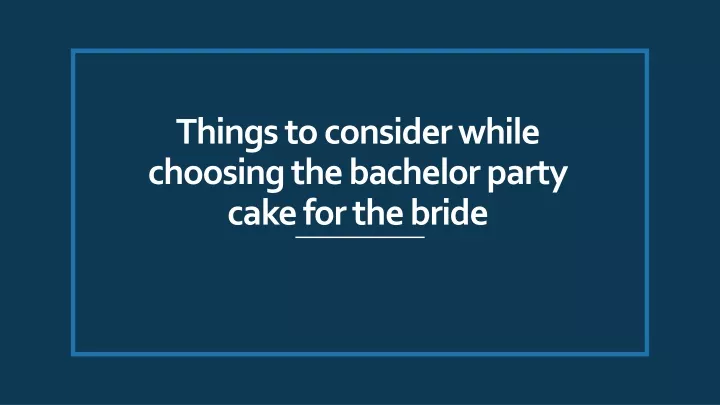 things to consider while choosing the bachelor party cake for the bride