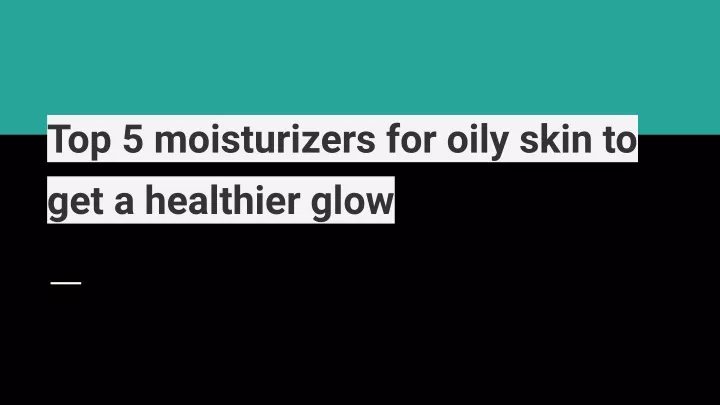 top 5 moisturizers for oily skin