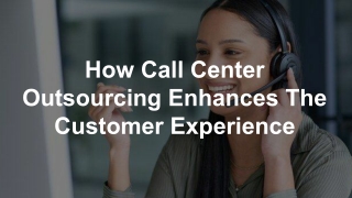 How Call Center Outsourcing Enhances The Customer Experience