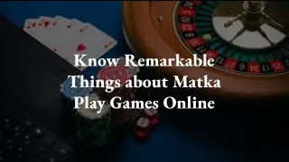 know remarkable things about matka play games