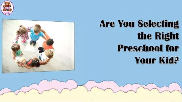 are you selecting the right preschool for your kid