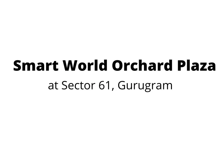 smart world orchard plaza at sector 61 gurugram