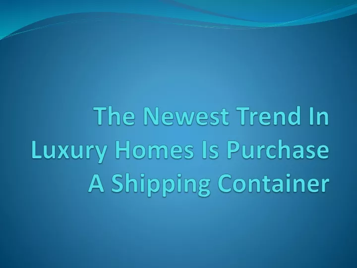 the newest trend in luxury homes is purchase a shipping container