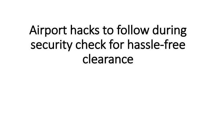 airport hacks to follow during security check for hassle free clearance