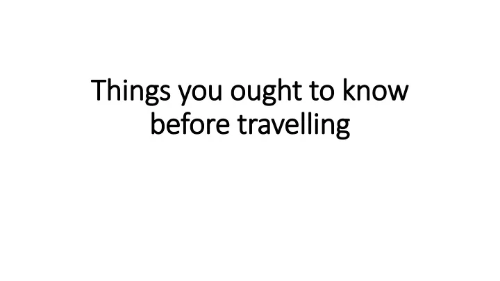 things you ought to know before travelling