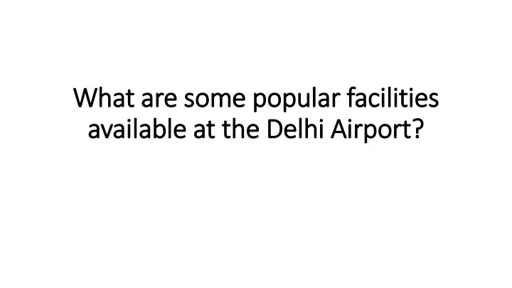 what are some popular facilities available at the delhi airport