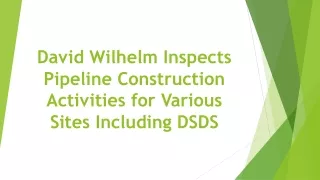 david wilhelm inspects pipeline construction activities for various sites including dsds
