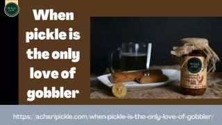 When pickle is the only love of gobbler