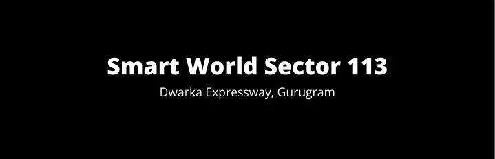 smart world sector 113 dwarka expressway gurugram