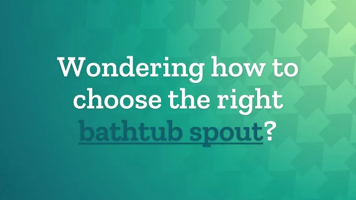 wondering how to choose the right bathtub spout