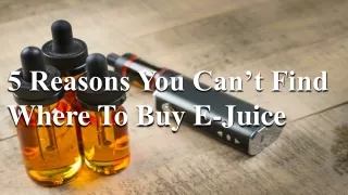 5 reasons you can t find where to buy e juice