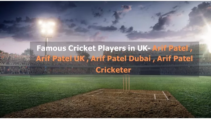 famous cricket players in uk arif patel arif