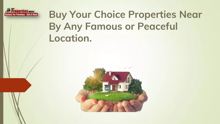 buy your choice properties near by any famous or peaceful location