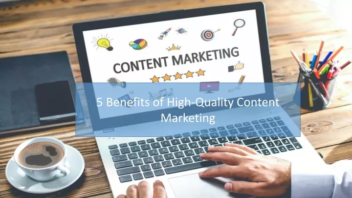 5 benefits of high quality content marketing