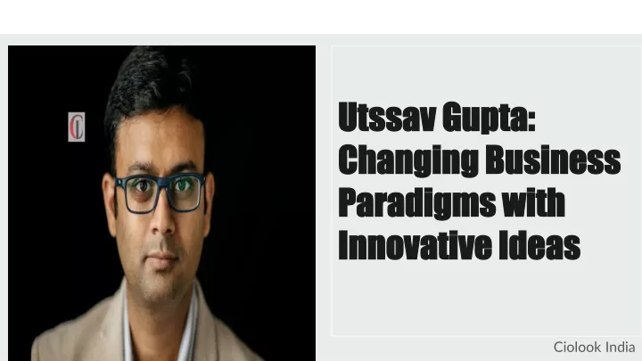 utssav gupta changing business paradigms with innovative ideas