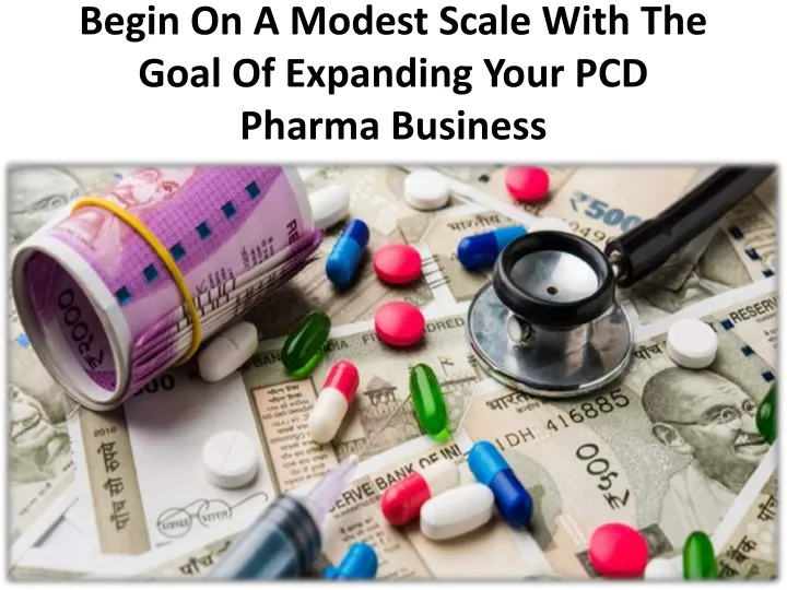 begin on a modest scale with the goal of expanding your pcd pharma business