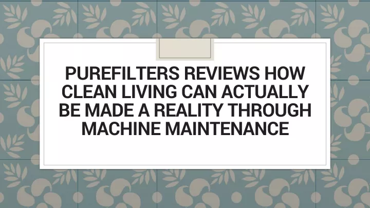 purefilters reviews how clean living can actually be made a reality through machine maintenance