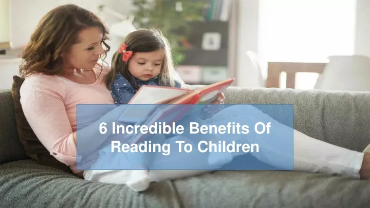 6 i ncredible benefits o f reading t o c hildren