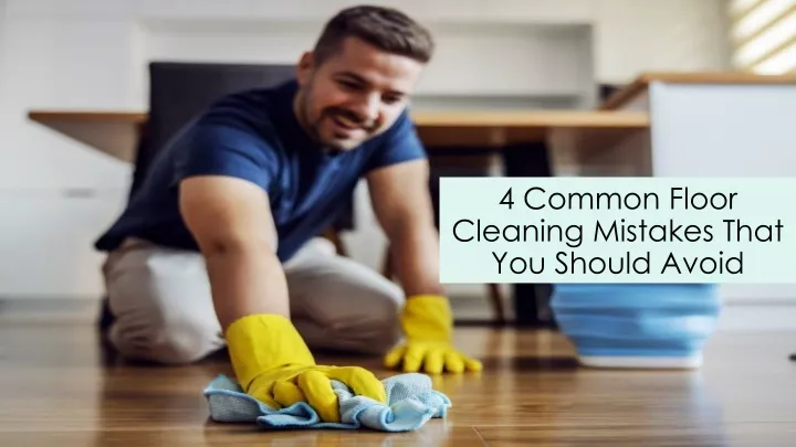 4 common floor cleaning mistakes that you should avoid