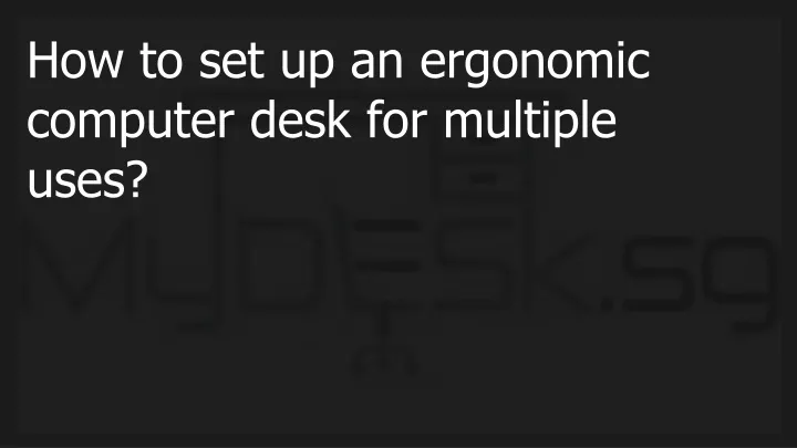 how to set up an ergonomic computer desk for multiple uses