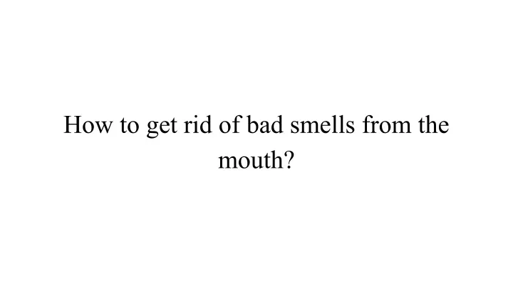 Ppt How To Get Rid Of Bad Smells From The Mouth Powerpoint Presentation Id11536064 8274