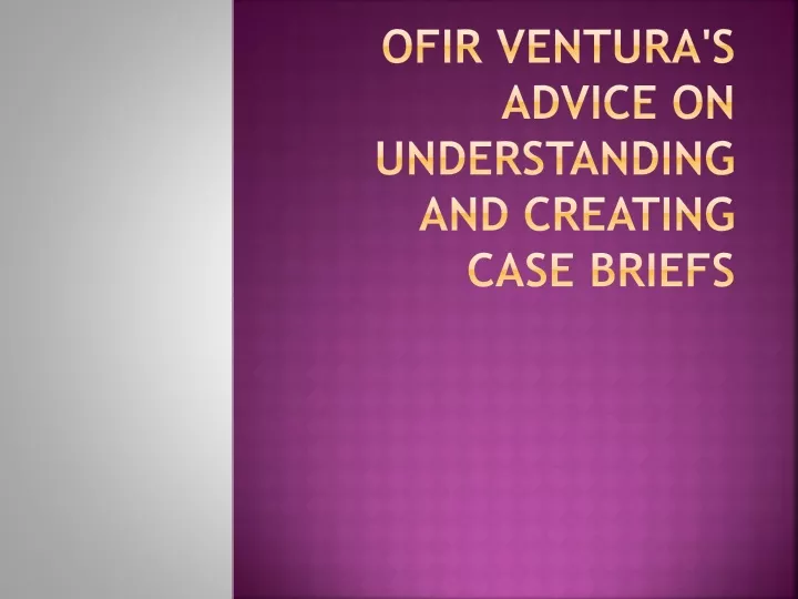 ofir ventura s advice on understanding and creating case briefs