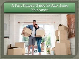 A First Timer’s Guide To Safe Home Relocation