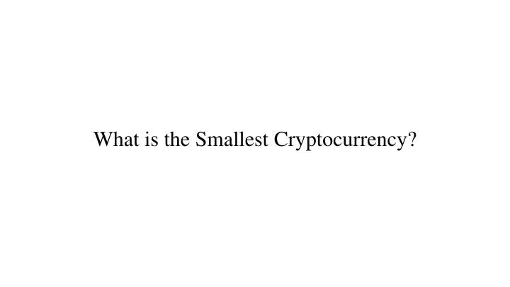 what is the smallest cryptocurrency