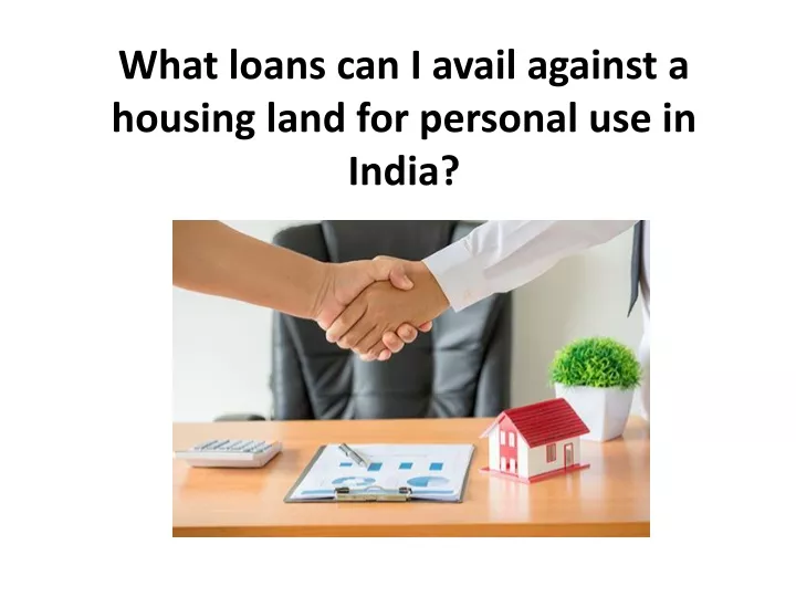 what loans can i avail against a housing land for personal use in india