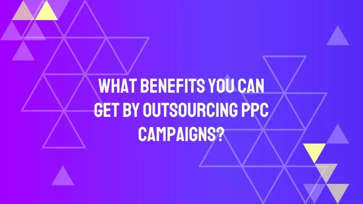 what benefits you can get by outsourcing ppc campaigns