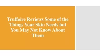 truffoire reviews some of the things your skin needs but you may not know about them