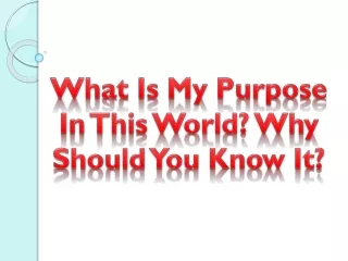 What Is My Purpose In This World? Why Should You Know It?