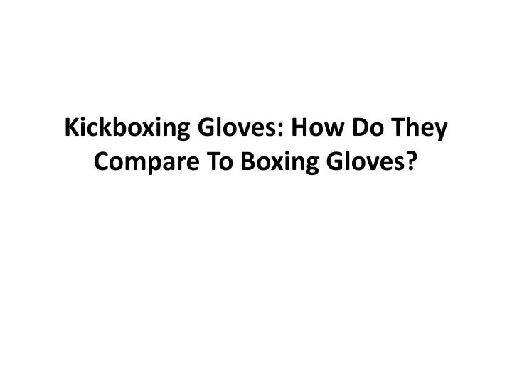 kickboxing gloves how do they compare to boxing gloves
