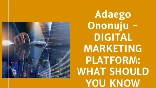 Adaego Ononuju - DIGITAL MARKETING PLATFORM- WHAT SHOULD YOU KNOW